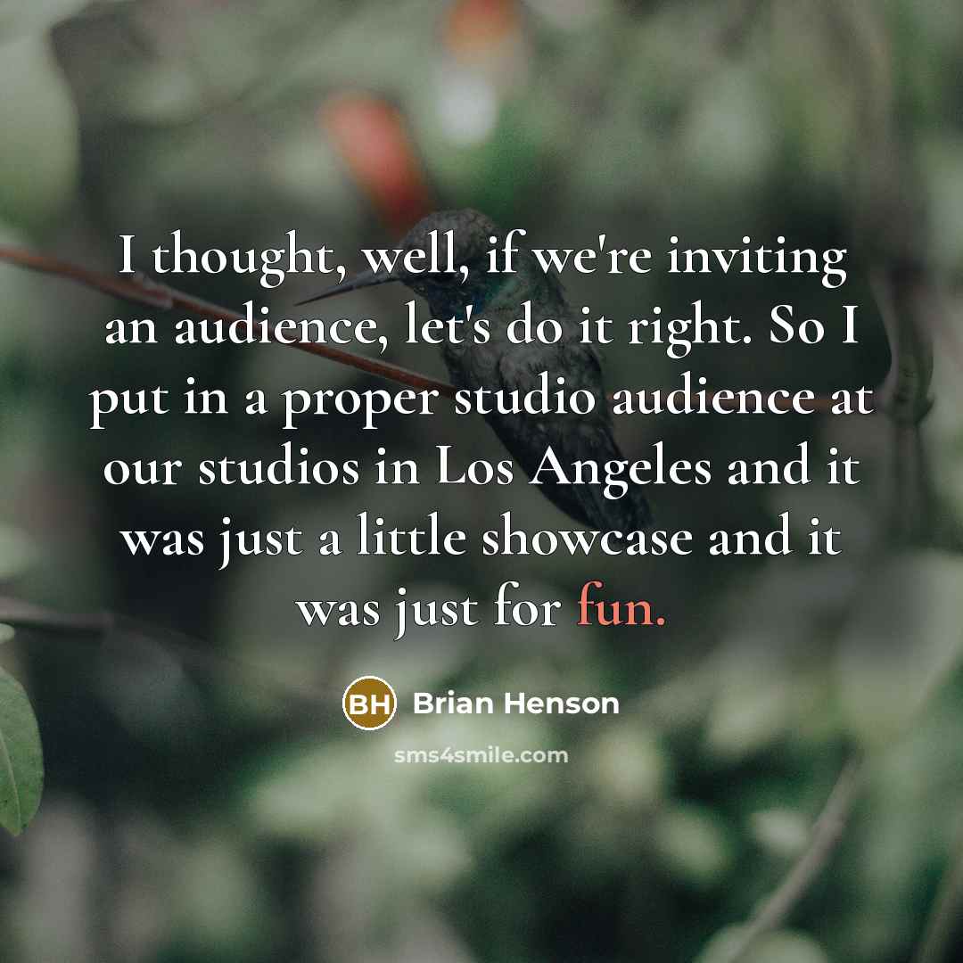 “I thought, well, if we're inviting an audience, let's do it right. So I put in a proper studio audience at our studios in Los Angeles and it was just a little showcase and it was just for fun.” quote by Brian Henson