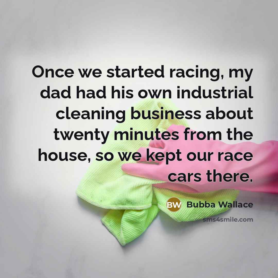 “Once we started racing, my dad had his own industrial cleaning business about twenty minutes from the house, so we kept our race cars there.” quote by Bubba Wallace