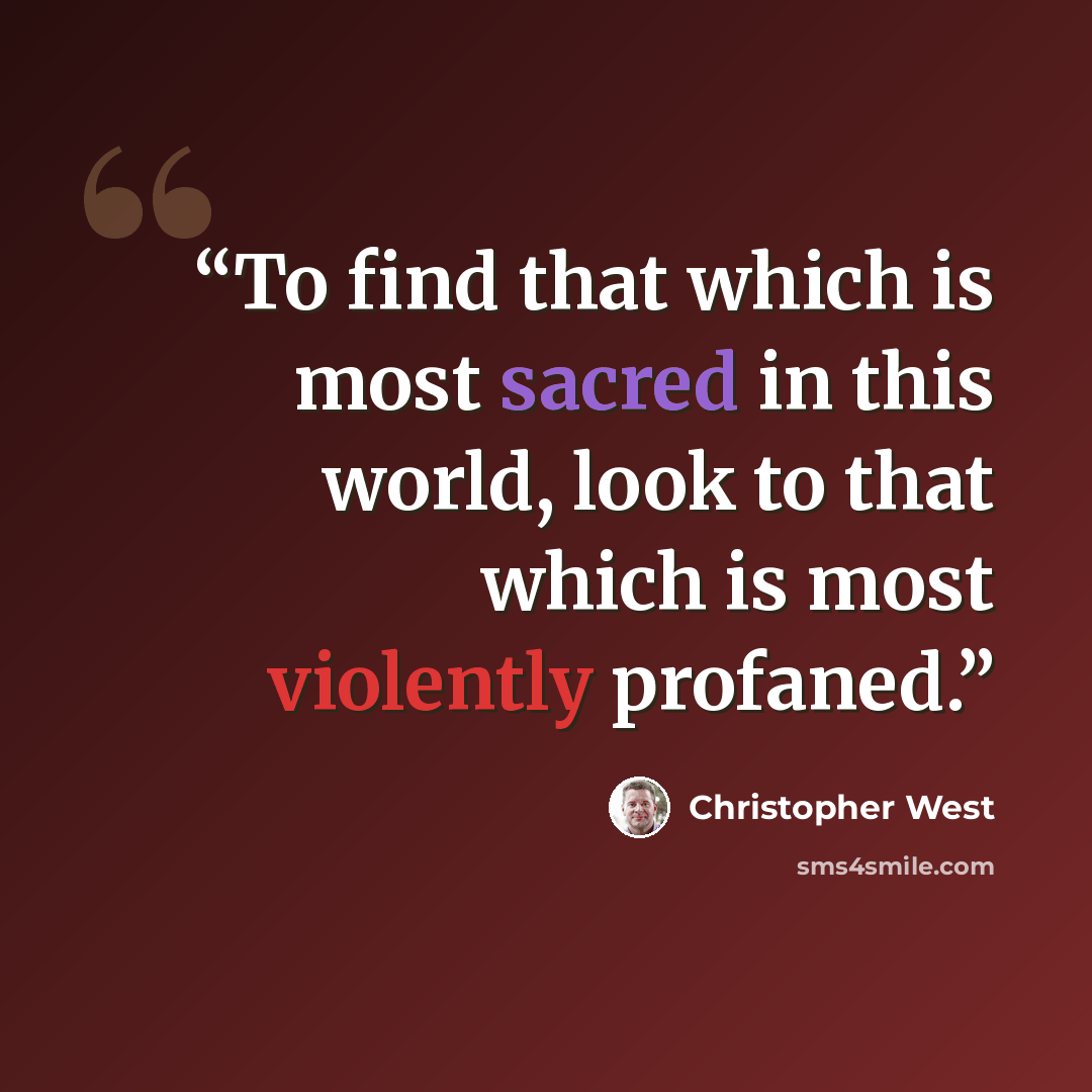 “To find that which is most sacred in this world, look to that which is most violently profaned.” quote by Christopher West