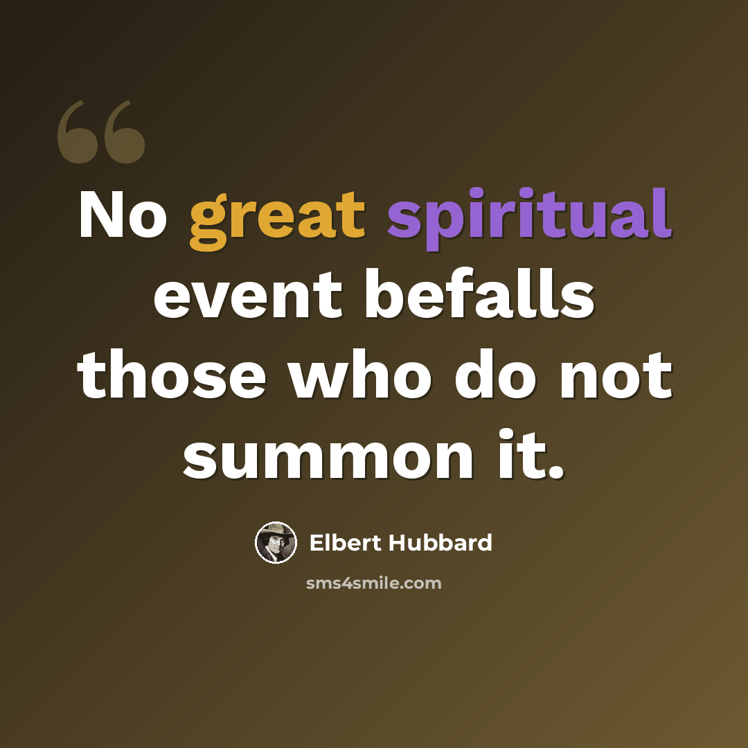 “No great spiritual event befalls those who do not summon it.” quote by Elbert Hubbard