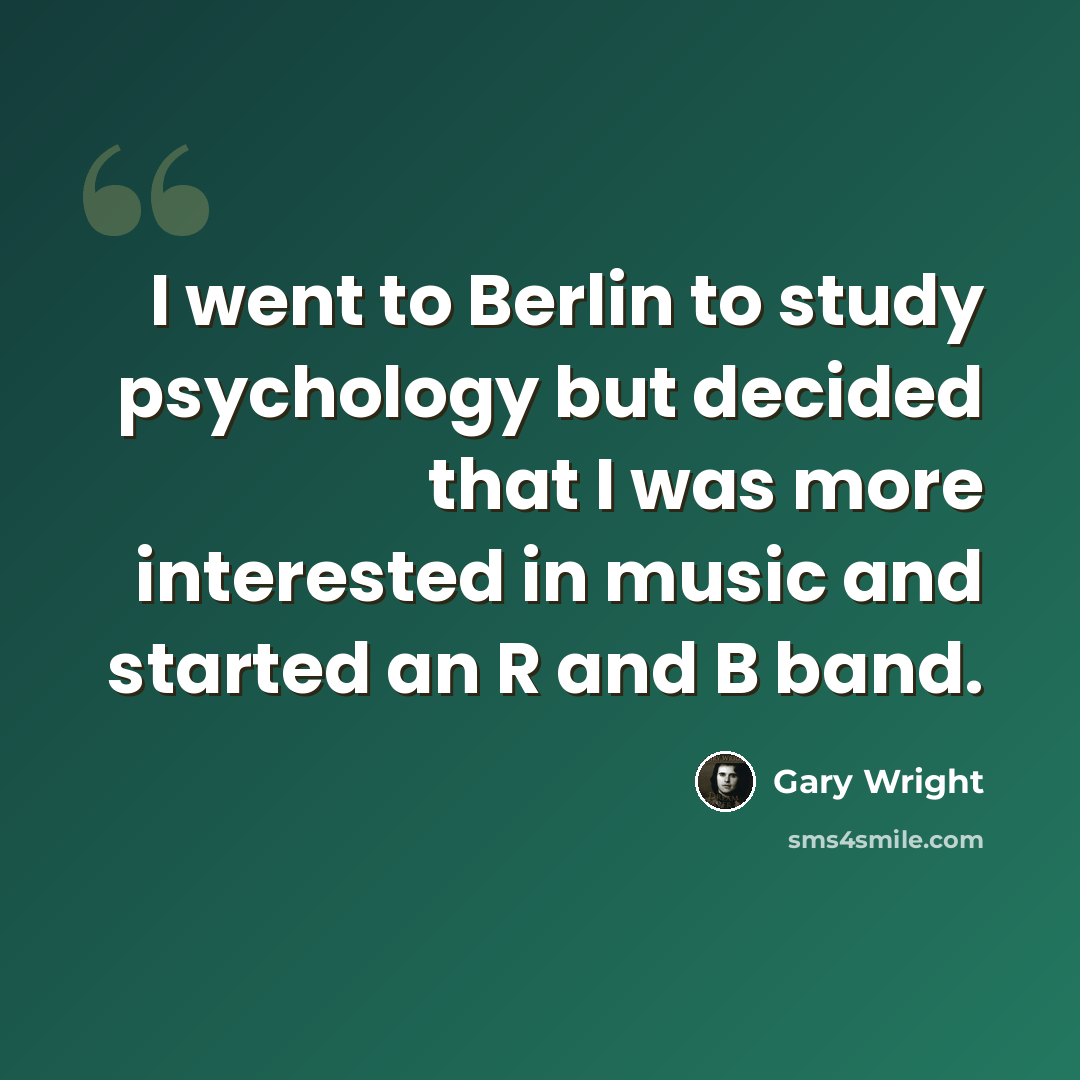 “I went to Berlin to study psychology but decided that I was more interested in music and started an R and B band.” quote by Gary Wright