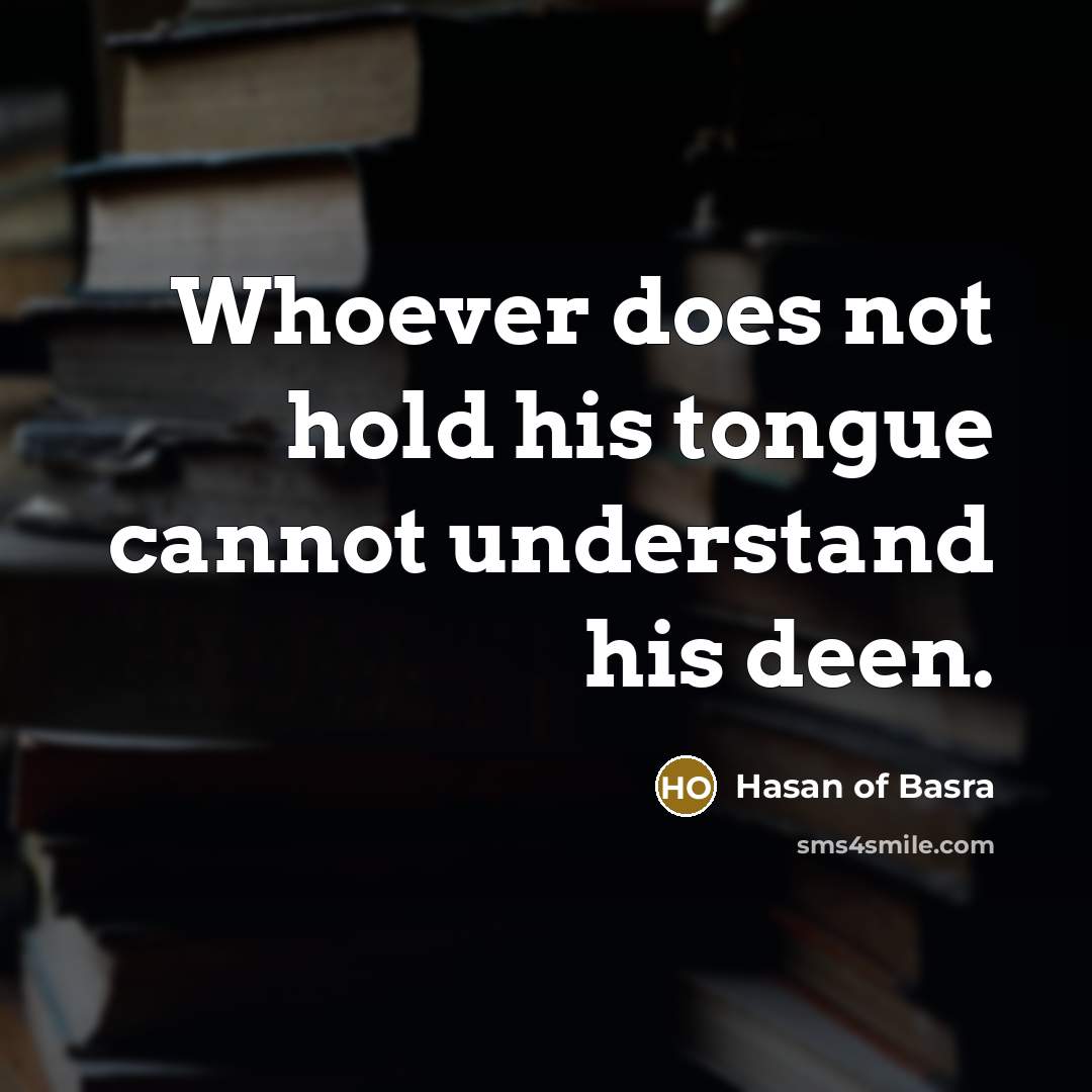 “Whoever does not hold his tongue cannot understand his deen.” quote by Hasan of Basra
