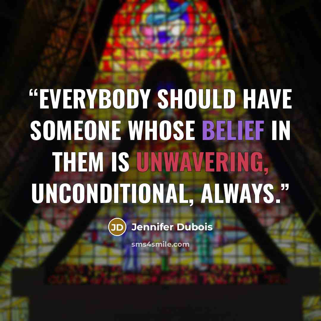 “Everybody should have someone whose belief in them is unwavering, unconditional, always.” quote by Jennifer duBois
