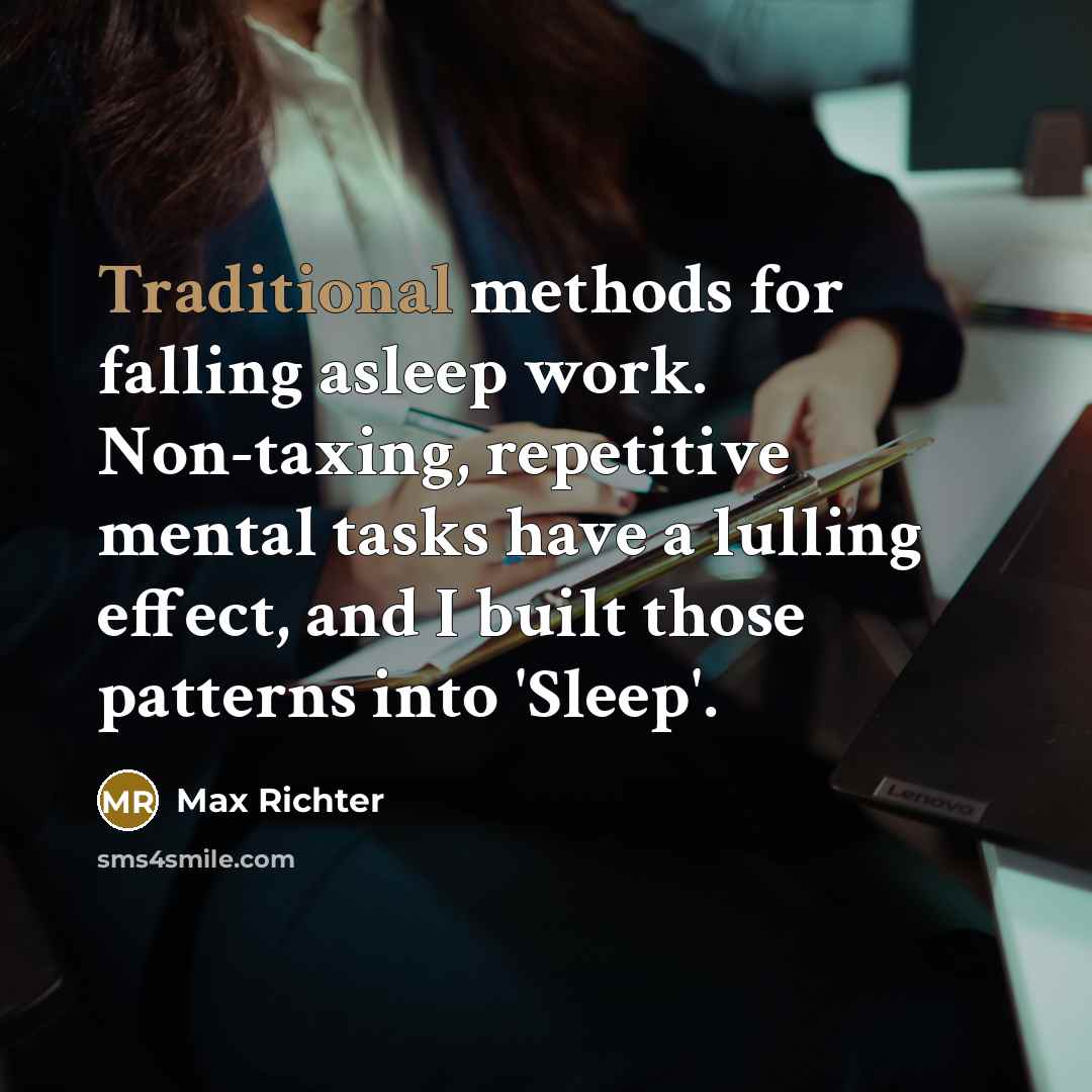 “Traditional methods for falling asleep work. Non-taxing, repetitive mental tasks have a lulling effect, and I built those patterns into 'Sleep'.” quote by Max Richter