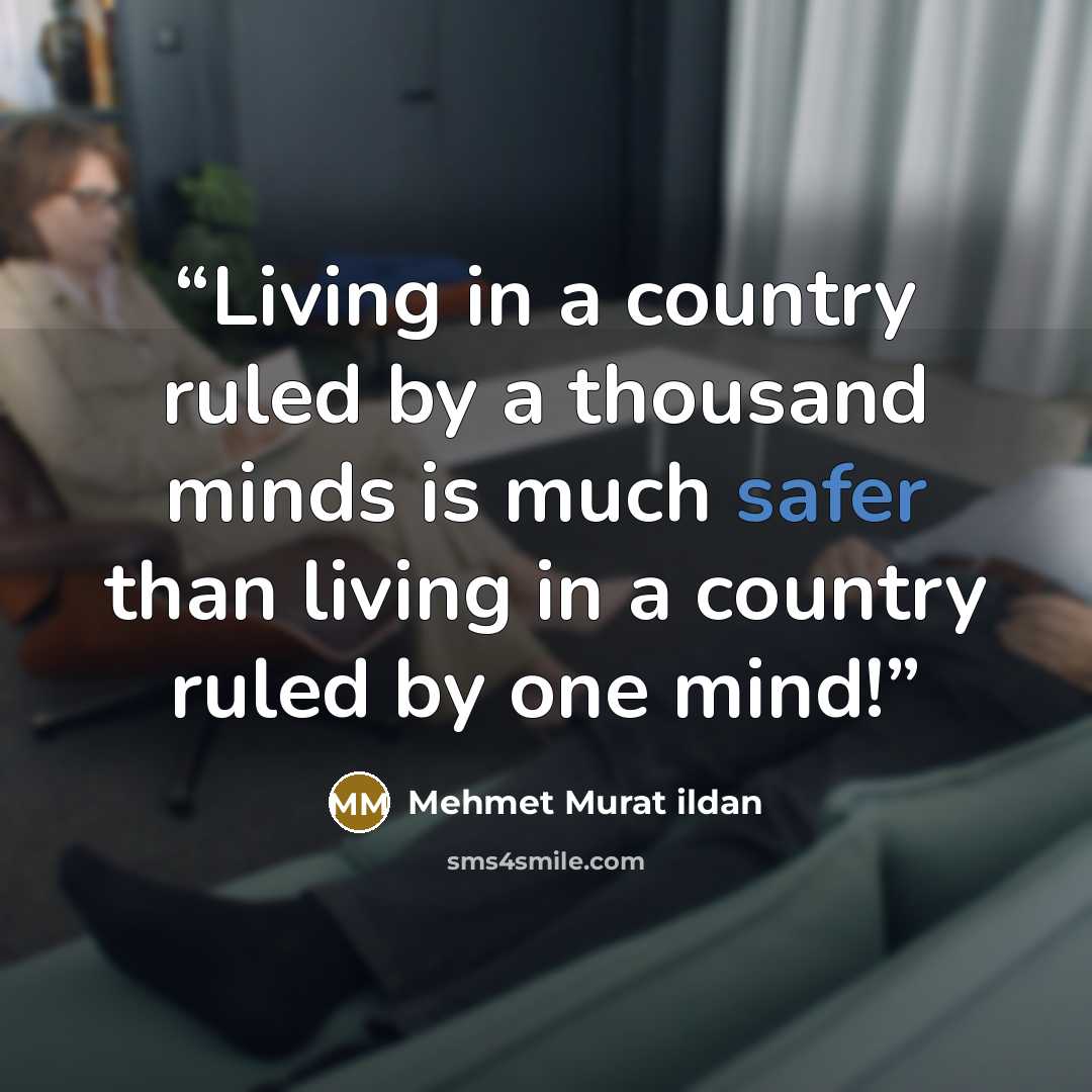 “Living in a country ruled by a thousand minds is much safer than living in a country ruled by one mind!” quote by Mehmet Murat ildan