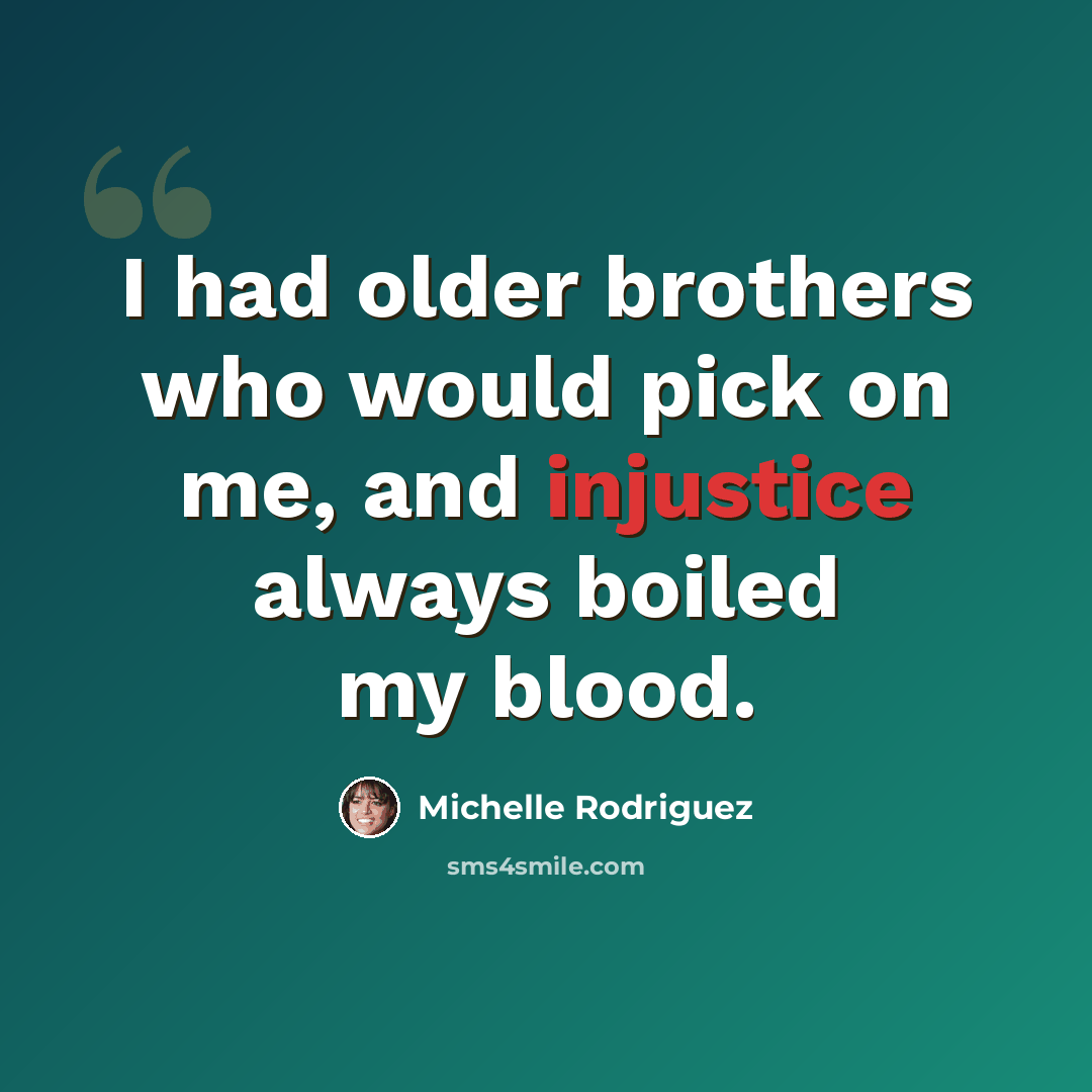 “I had older brothers who would pick on me, and injustice always boiled my blood.” quote by Michelle Rodriguez