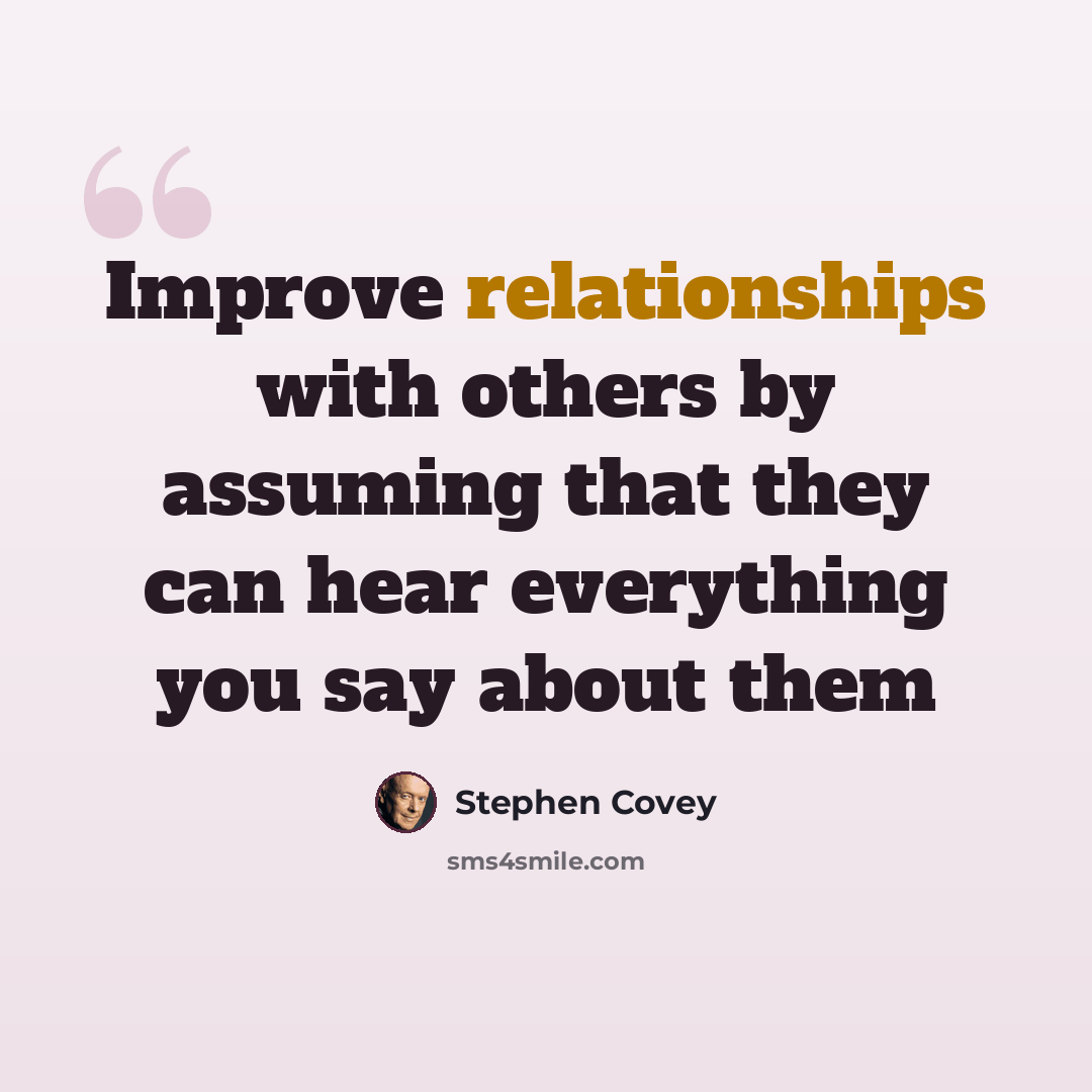 “Improve relationships with others by assuming that they can hear everything you say about them” quote by Stephen Covey