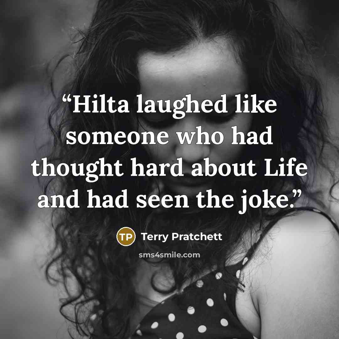 “Hilta laughed like someone who had thought hard about Life and had seen the joke.” quote by Terry Pratchett