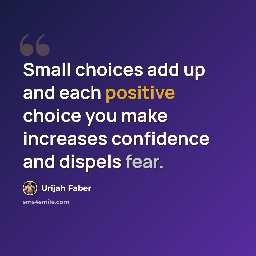 “Small choices add up and each positive choice you make increases confidence and dispels fear.” quote by Urijah Faber