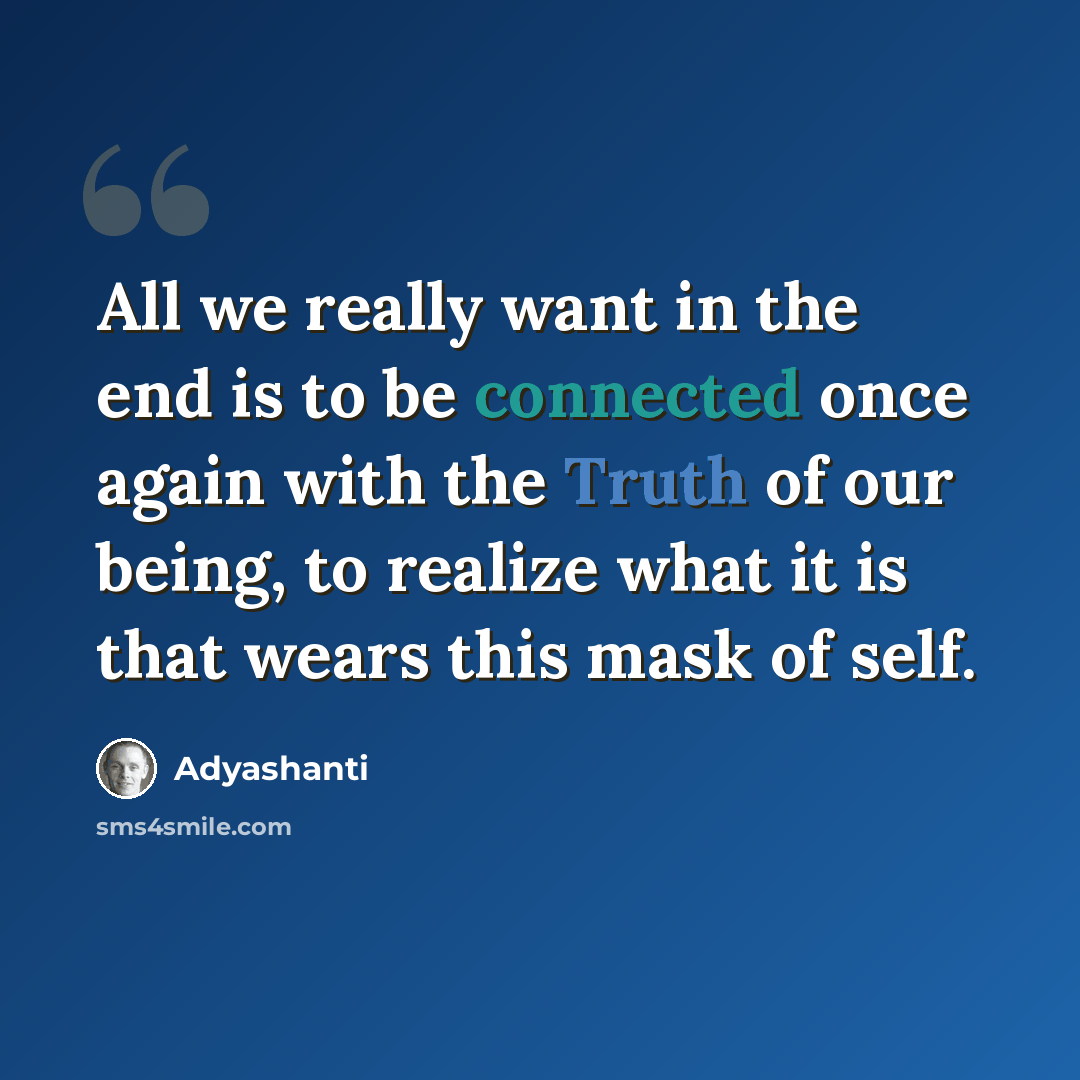 “All we really want in the end is to be connected once again with the Truth of our being, to realize what it is that wears this mask of self.” quote by Adyashanti