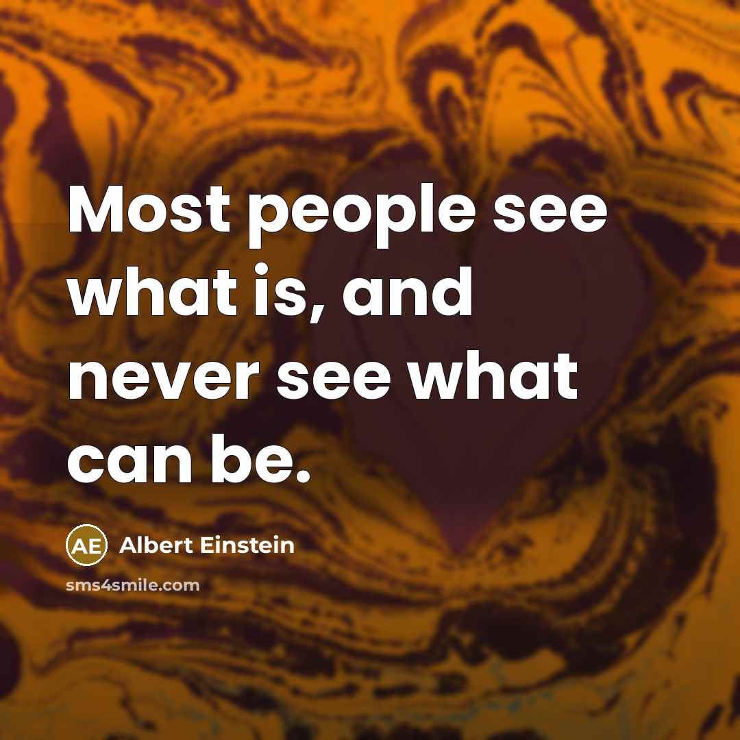 “Most people see what is, and never see what can be.” quote by Albert Einstein