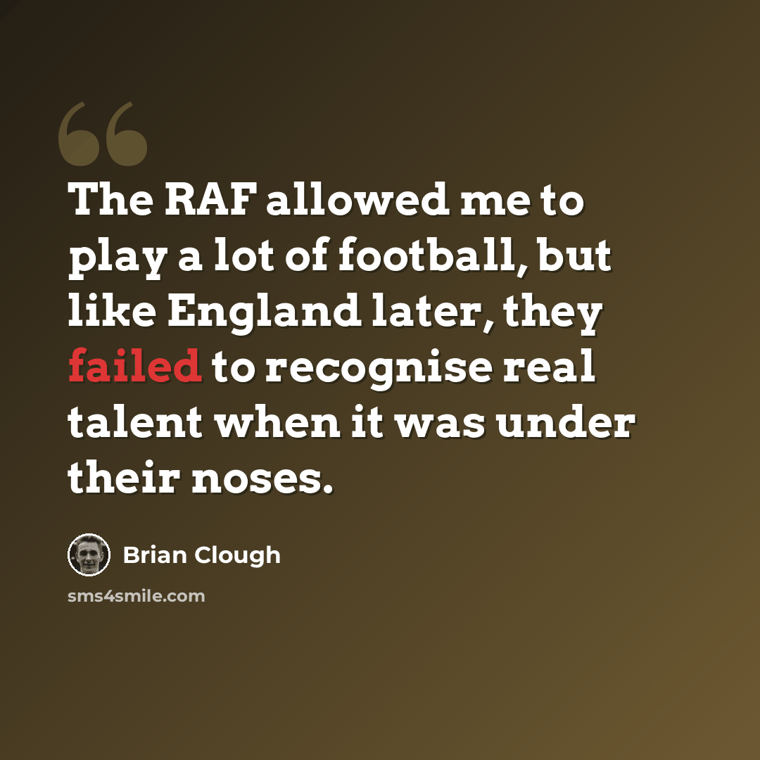 “The RAF allowed me to play a lot of football, but like England later, they failed to recognise real talent when it was under their noses.” quote by Brian Clough