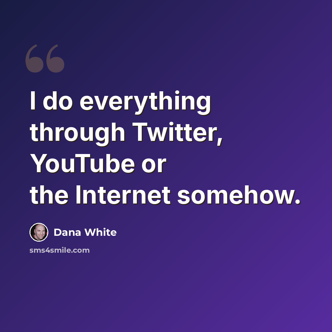 “I do everything through Twitter, YouTube or the Internet somehow.” quote by Dana White