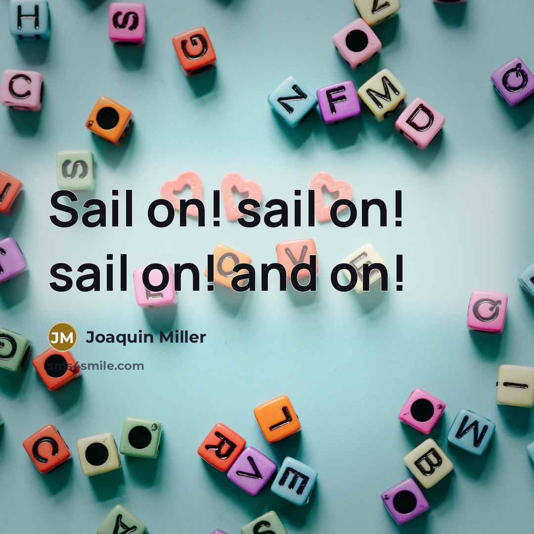 “Sail on! sail on! sail on! and on!” quote by Joaquin Miller