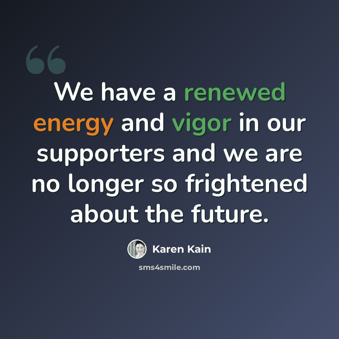 “We have a renewed energy and vigor in our supporters and we are no longer so frightened about the future.” quote by Karen Kain