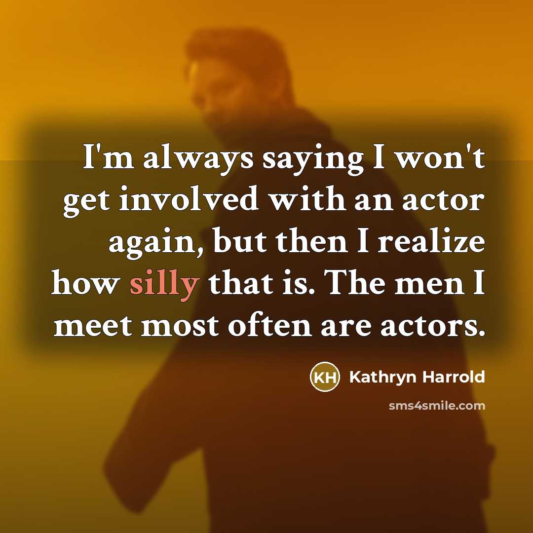 “I'm always saying I won't get involved with an actor again, but then I realize how silly that is. The men I meet most often are actors.” quote by Kathryn Harrold