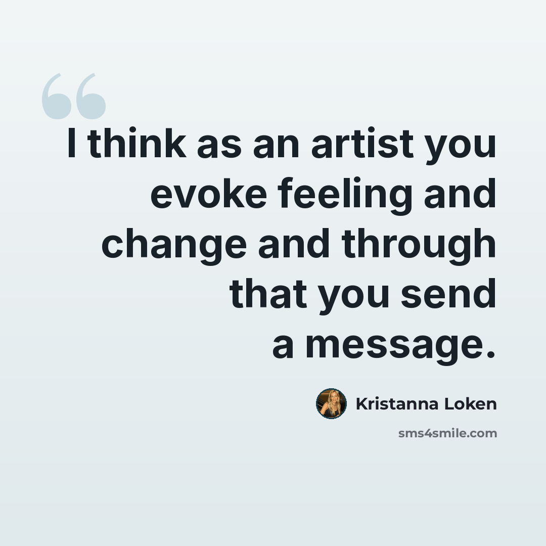 “I think as an artist you evoke feeling and change and through that you send a message.” quote by Kristanna Loken