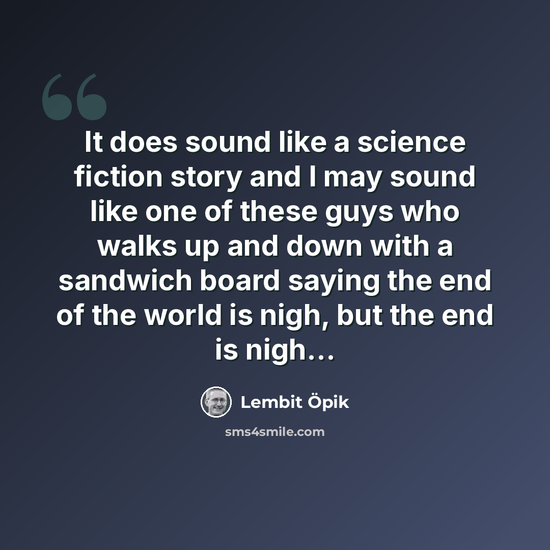 “It does sound like a science fiction story and I may sound like one of these guys who walks up and down with a sandwich board saying the end of the world is nigh, but the end is nigh…” quote by Lembit Opik