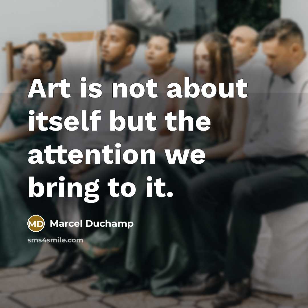 “Art is not about itself but the attention we bring to it.” quote by Marcel Duchamp