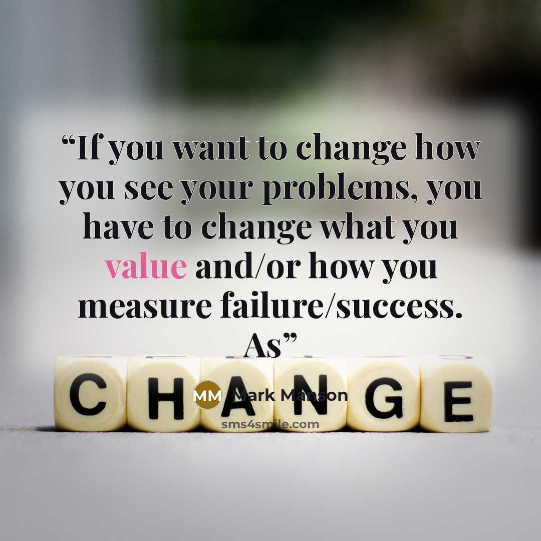 “If you want to change how you see your problems, you have to change what you value and/or how you measure failure/success. As” quote by Mark Manson