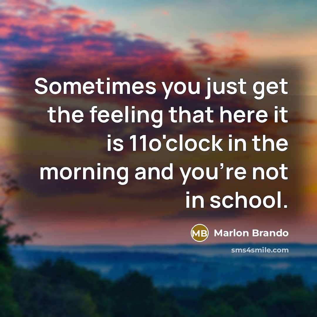 “Sometimes you just get the feeling that here it is 11o'clock in the morning and you're not in school.” quote by Marlon Brando