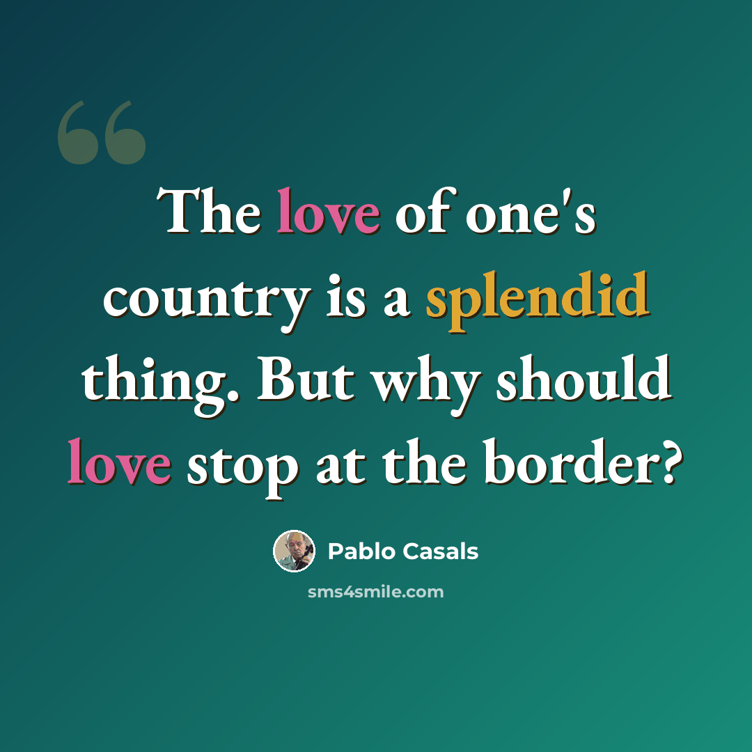“The love of one's country is a splendid thing. But why should love stop at the border?” quote by Pablo Casals