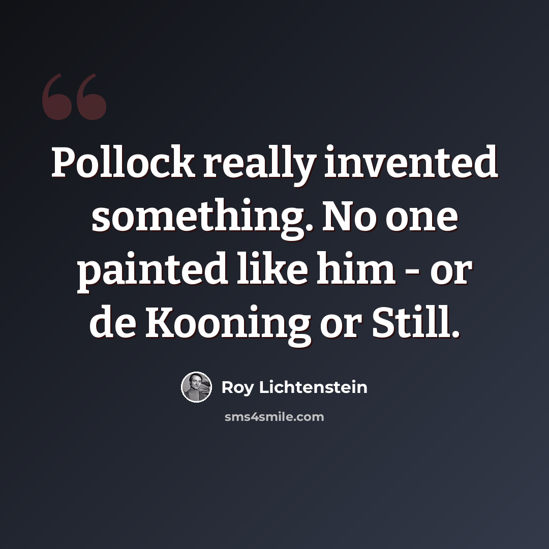 “Pollock really invented something. No one painted like him - or de Kooning or Still.” quote by Roy Lichtenstein