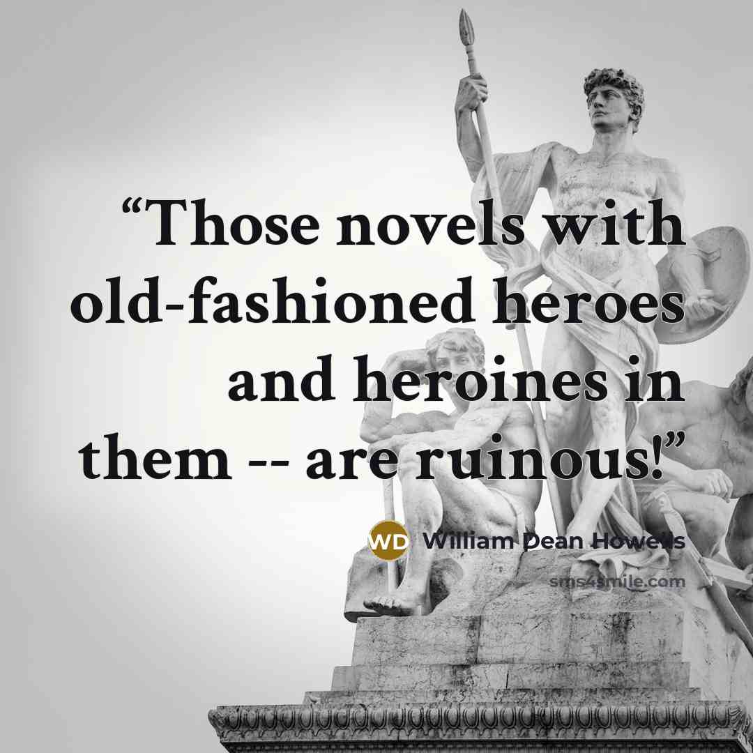 “Those novels with old-fashioned heroes and heroines in them -- are ruinous!” quote by William Dean Howells