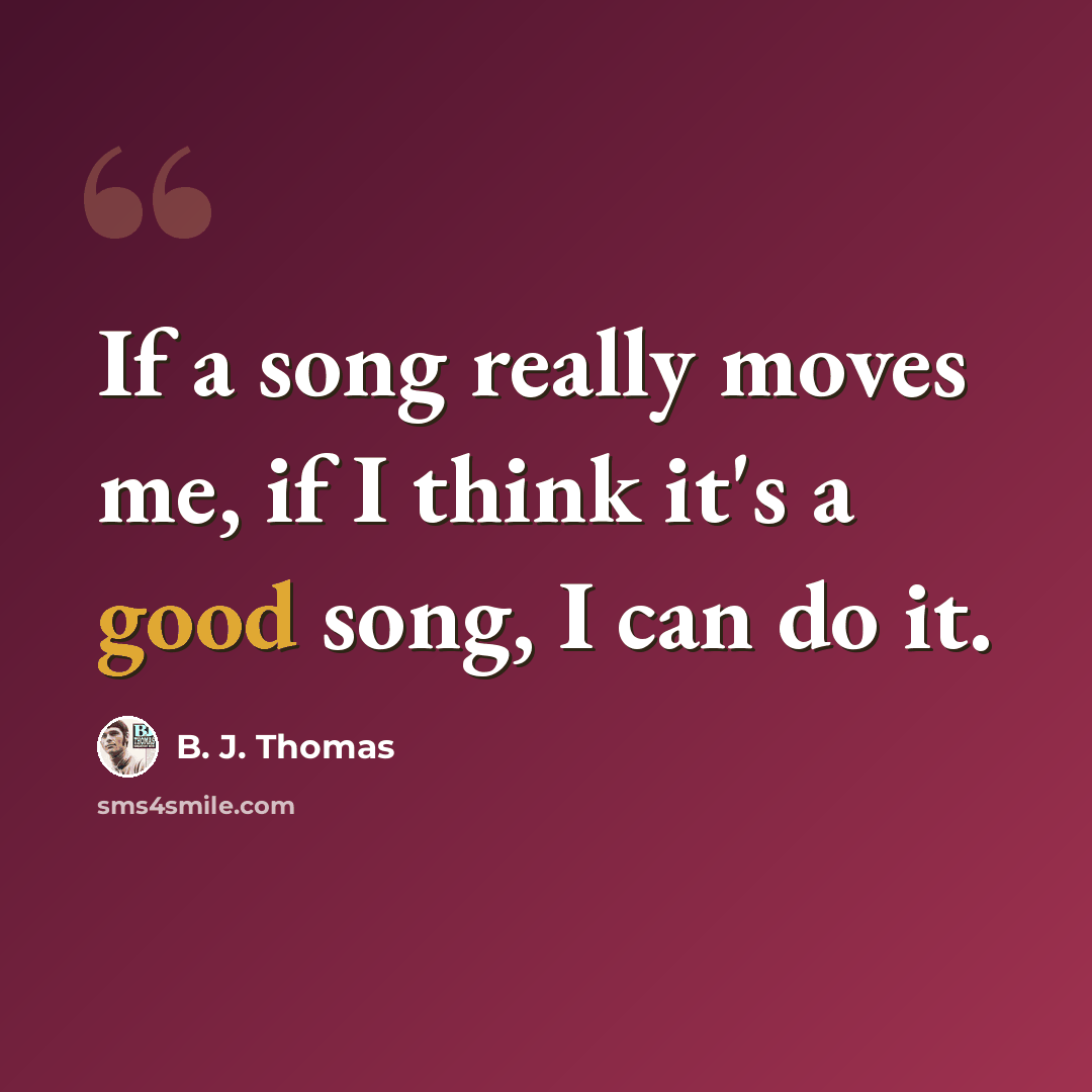 “If a song really moves me, if I think it's a good song, I can do it.” quote by B. J. Thomas