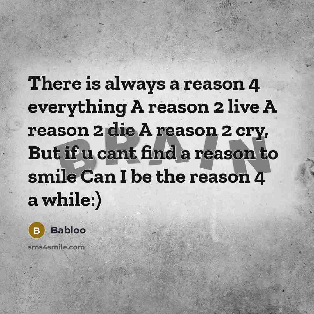 “There is always a reason 4 everything A reason 2 live A reason 2 die A reason 2 cry, But if u cant find a reason to smile Can I be the reason 4 a while:)” quote by Babloo