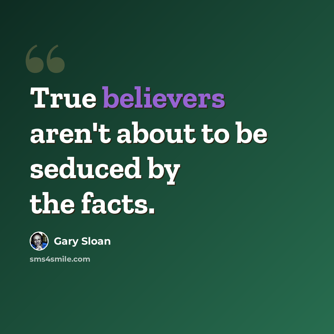 “True believers aren't about to be seduced by the facts.” quote by Gary Sloan