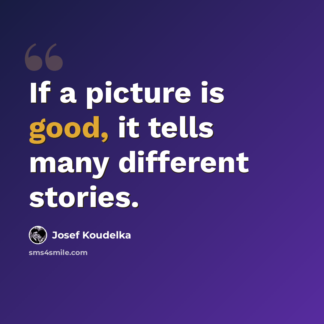“If a picture is good, it tells many different stories.” quote by Josef Koudelka