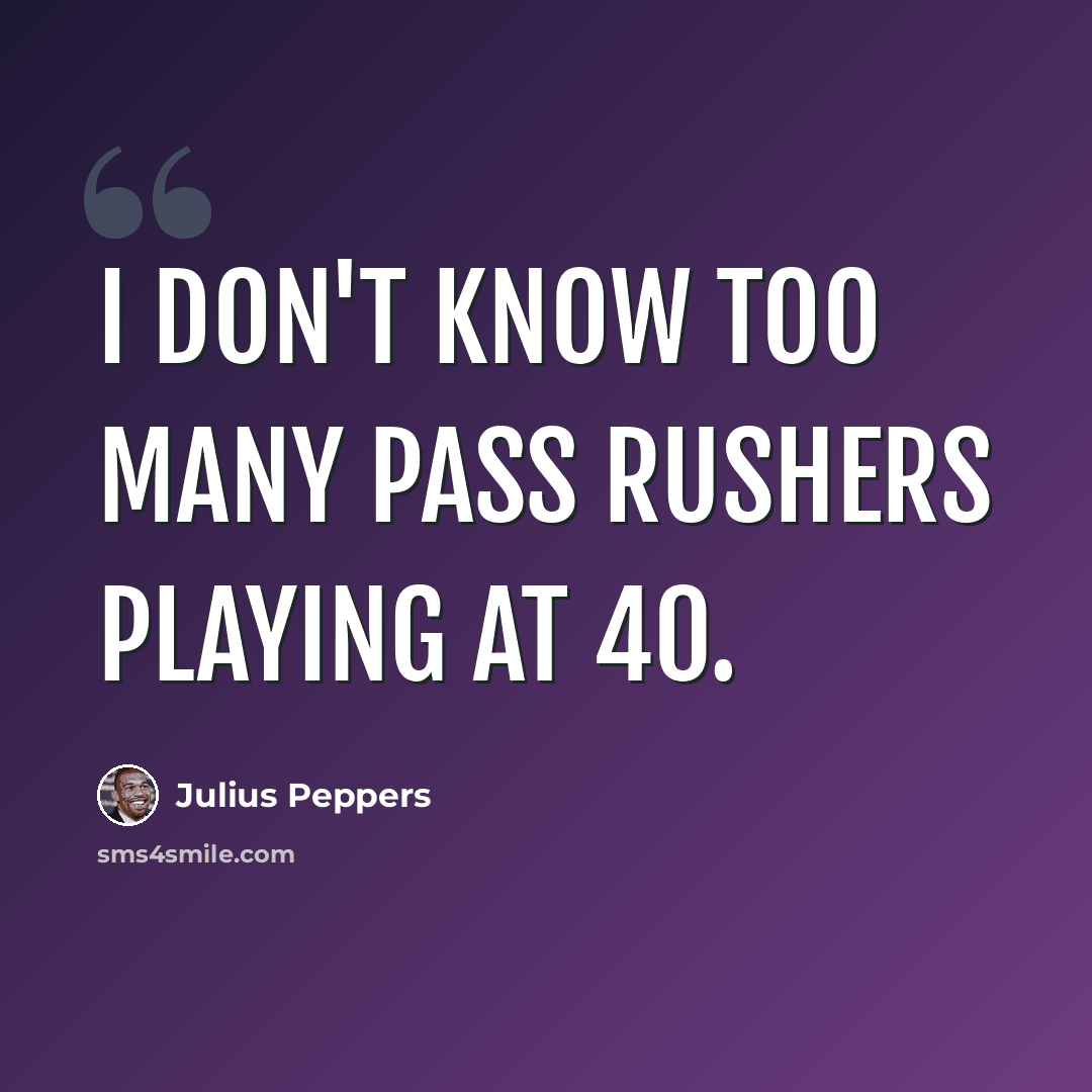 “I don't know too many pass rushers playing at 40.” quote by Julius Peppers