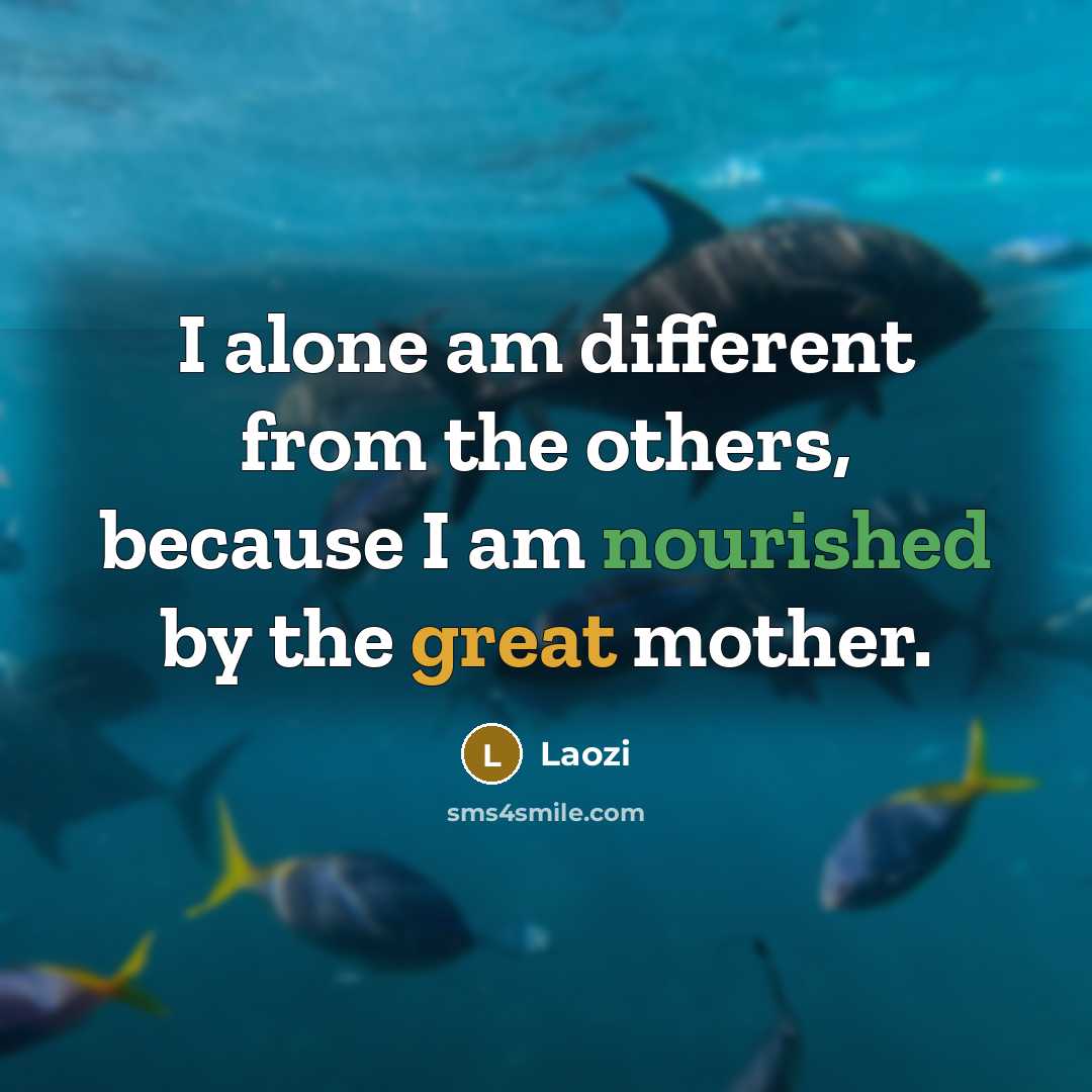 “I alone am different from the others, because I am nourished by the great mother.” quote by Laozi