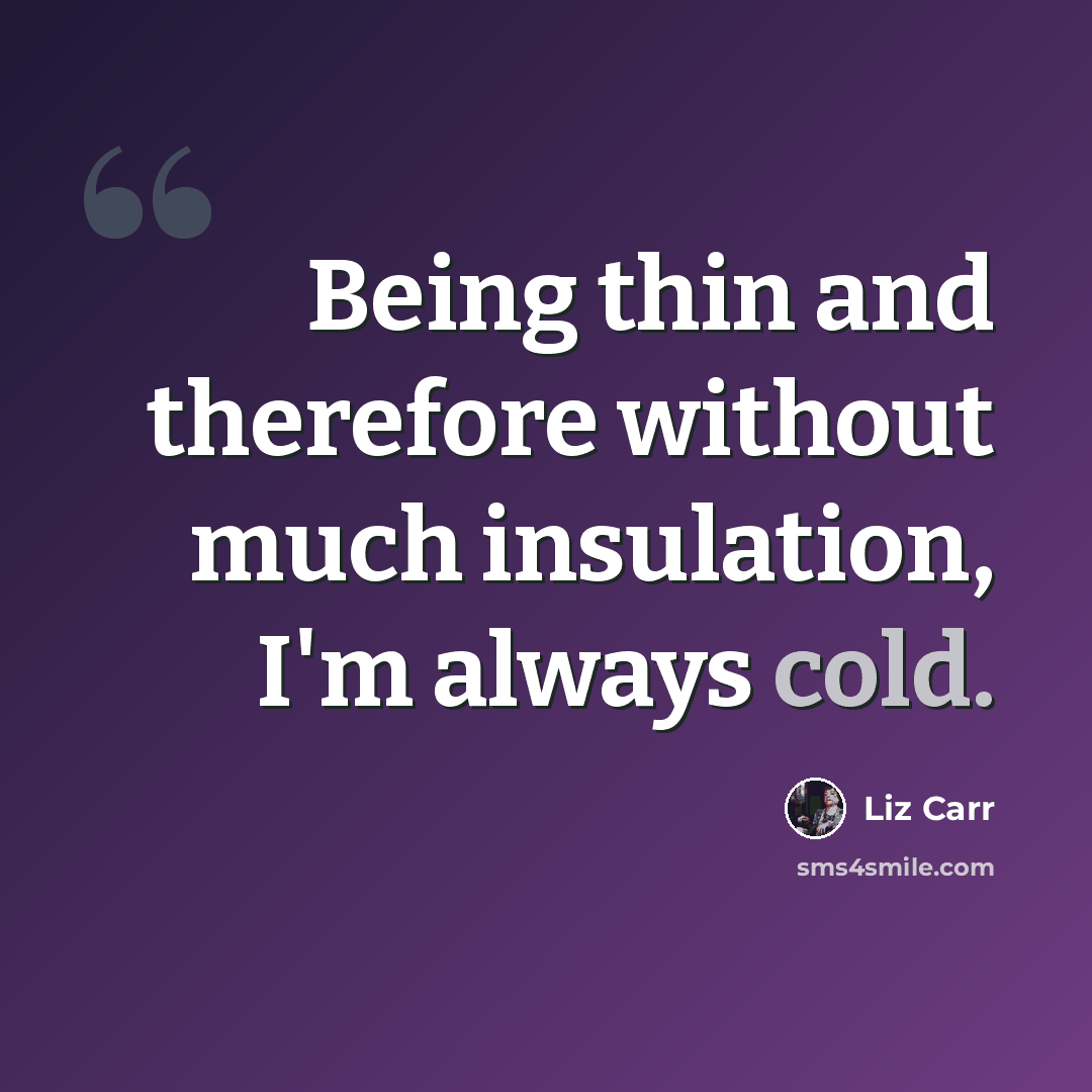 “Being thin and therefore without much insulation, I'm always cold.” quote by Liz Carr