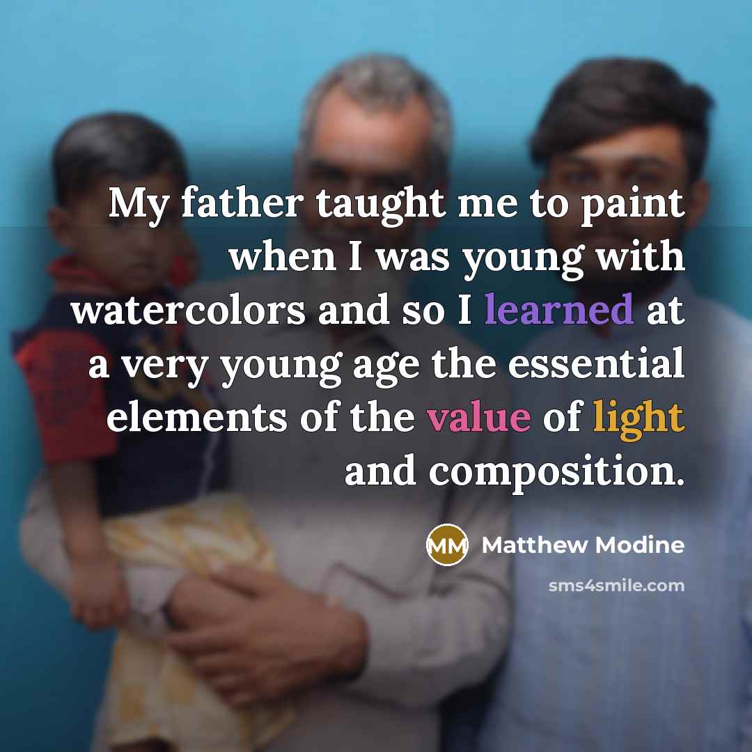 “My father taught me to paint when I was young with watercolors and so I learned at a very young age the essential elements of the value of light and composition.” quote by Matthew Modine