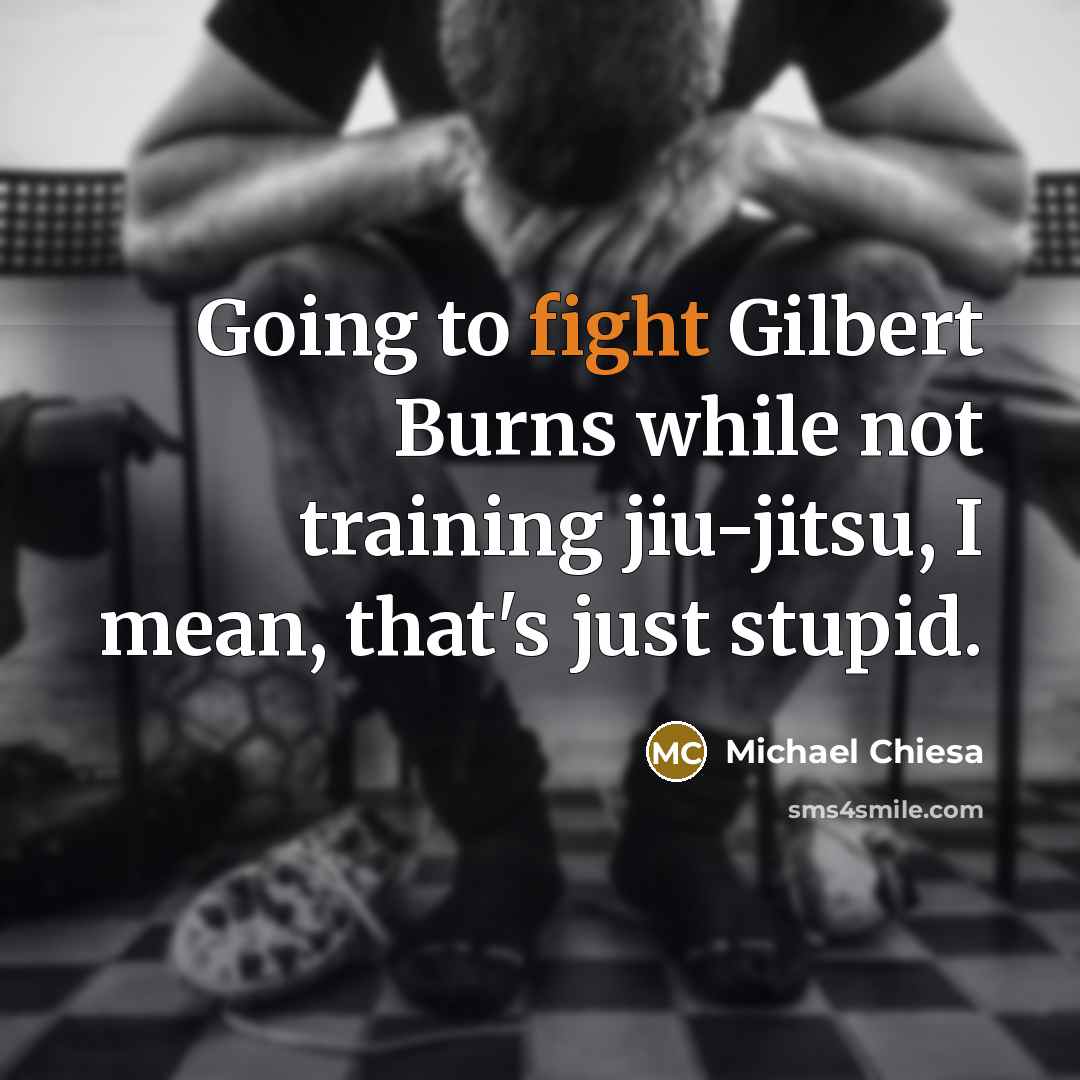 “Going to fight Gilbert Burns while not training jiu-jitsu, I mean, that's just stupid.” quote by Michael Chiesa