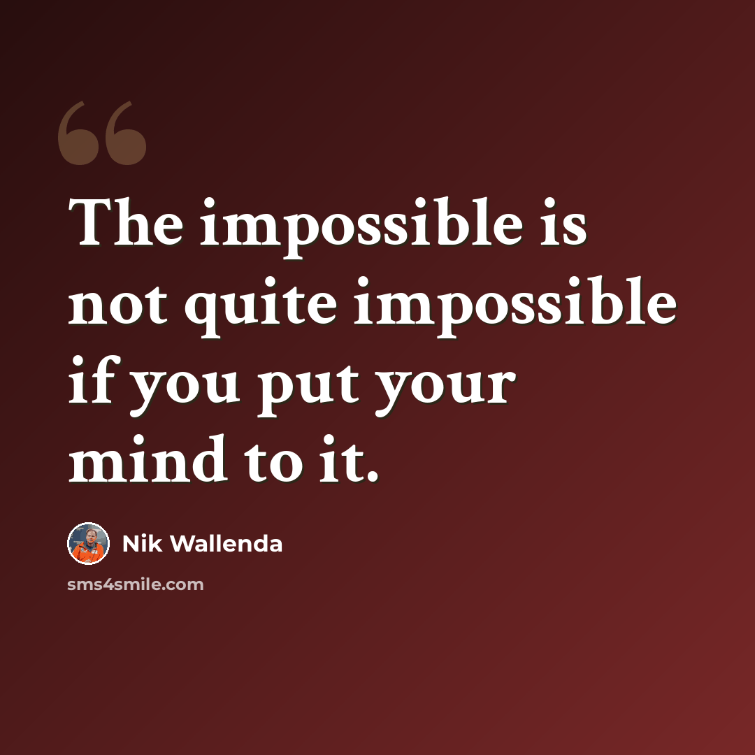 “The impossible is not quite impossible if you put your mind to it.” quote by Nik Wallenda
