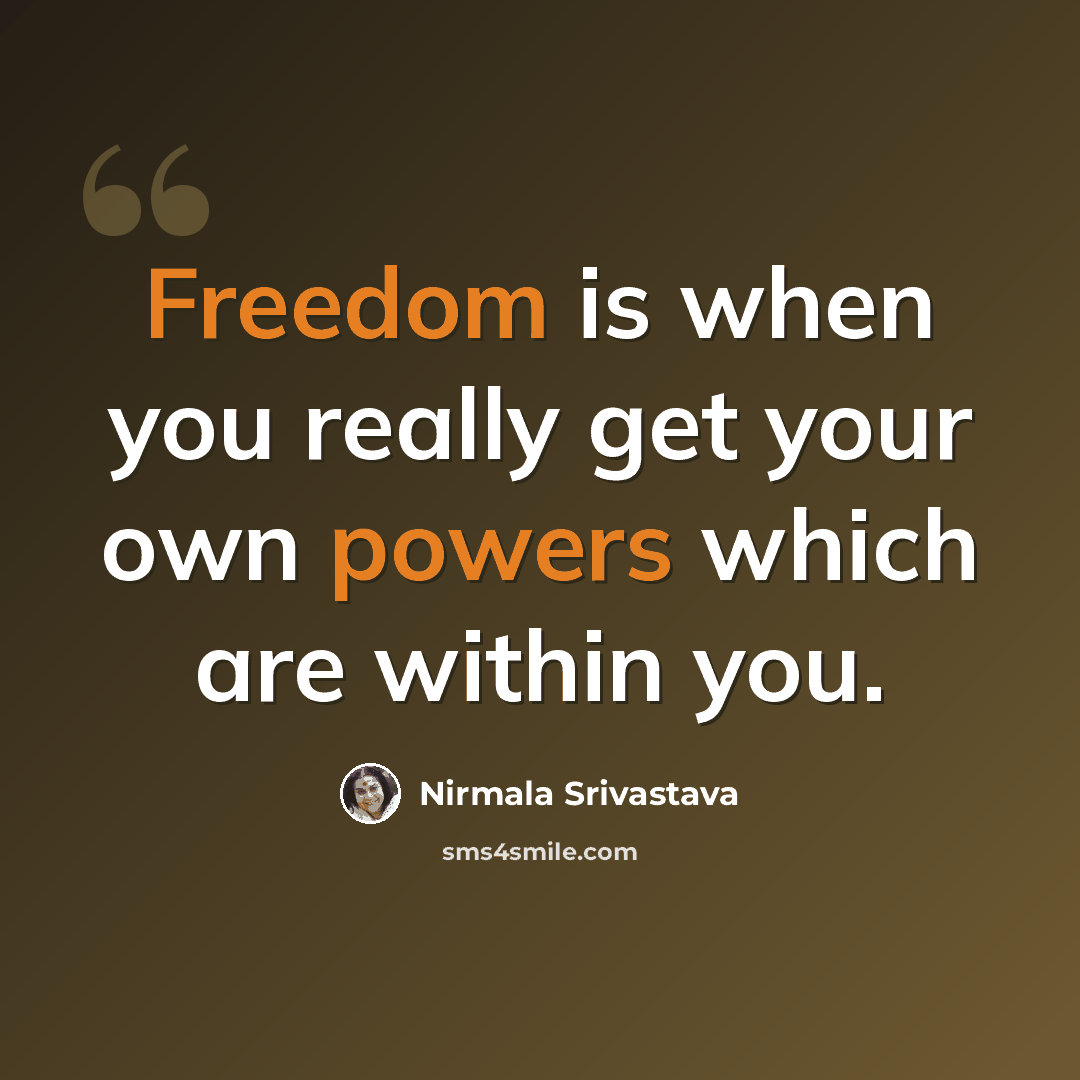 “Freedom is when you really get your own powers which are within you.” quote by Nirmala Srivastava