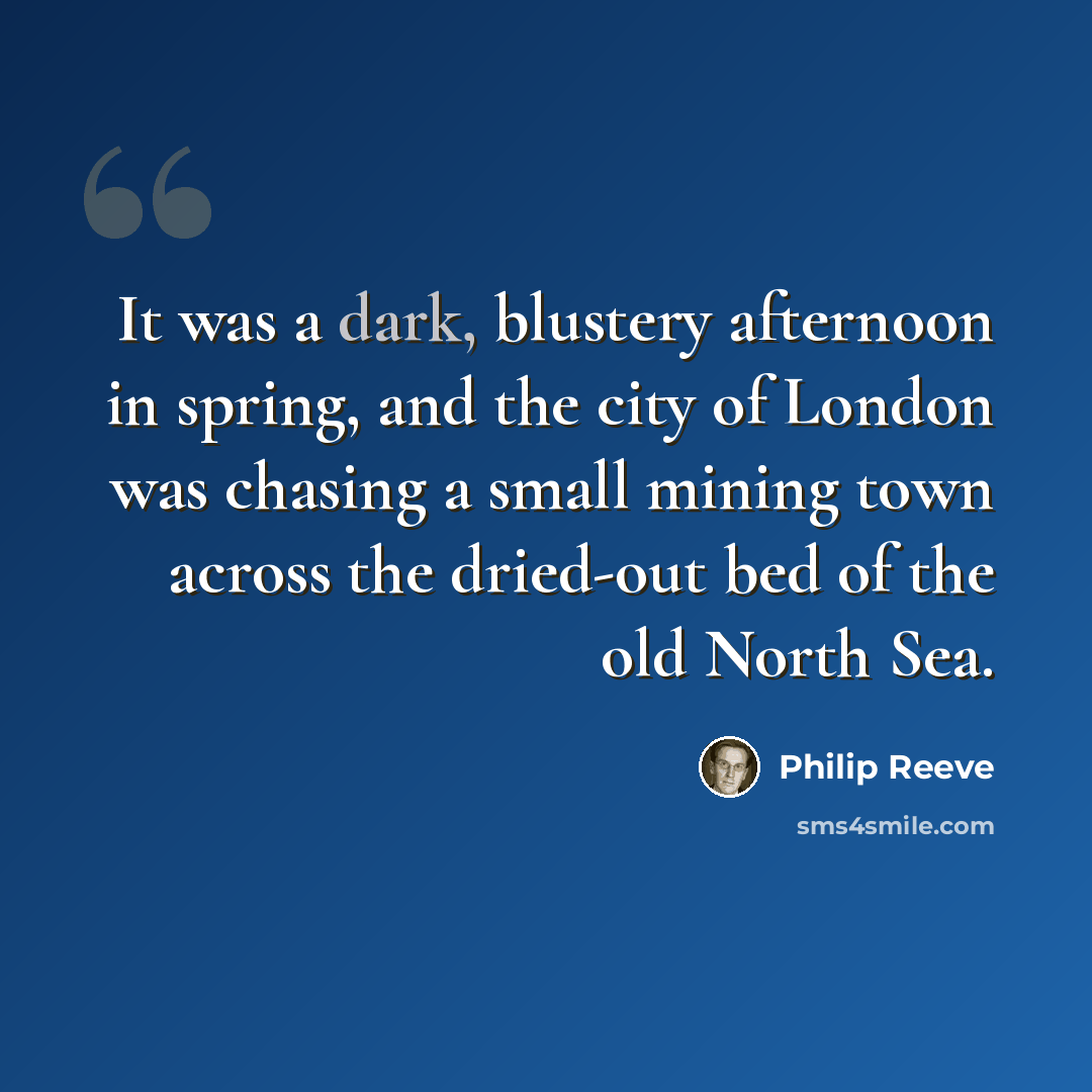 “It was a dark, blustery afternoon in spring, and the city of London was chasing a small mining town across the dried-out bed of the old North Sea.” quote by Philip Reeve
