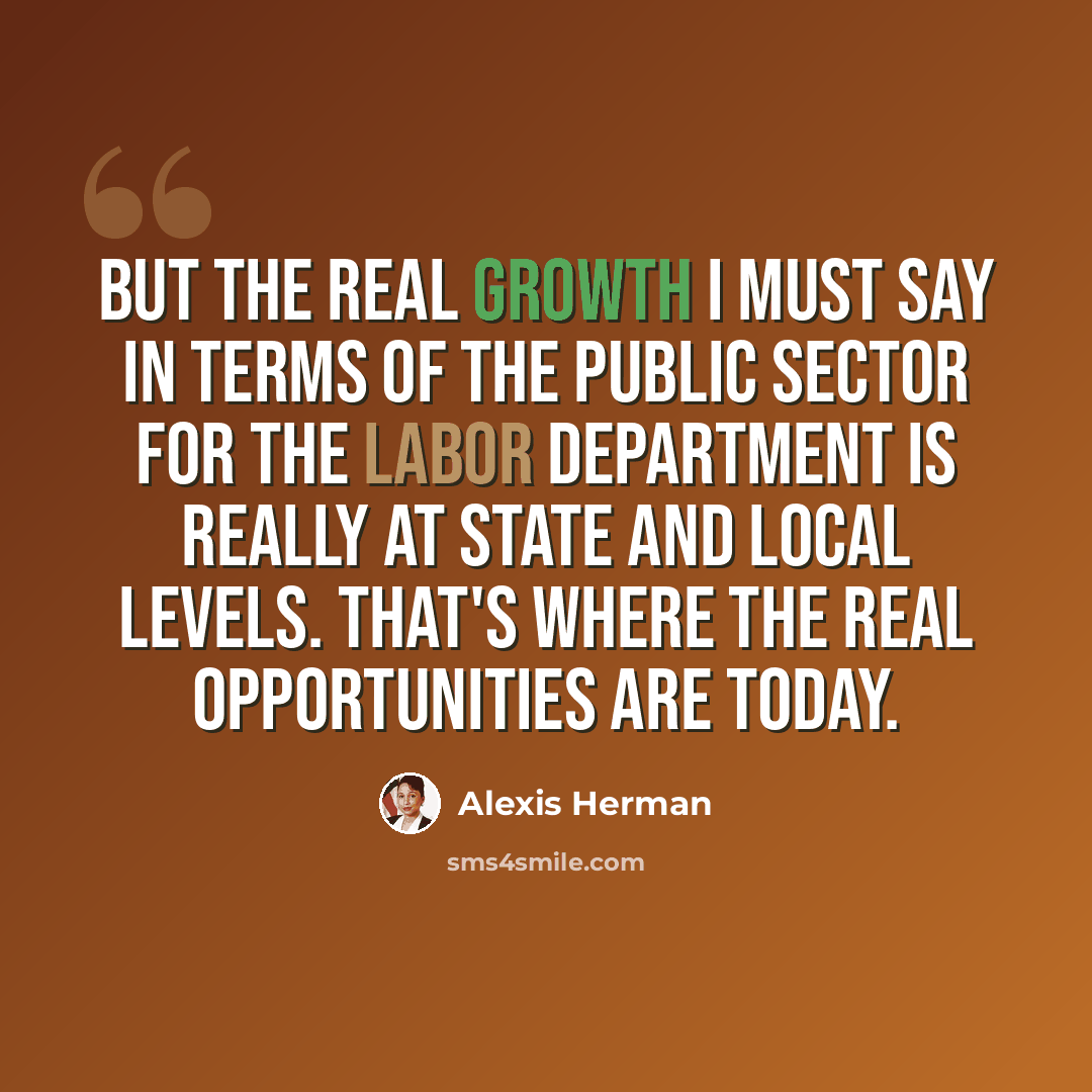 “But the real growth I must say in terms of the public sector for the Labor Department is really at state and local levels. That's where the real opportunities are today.” quote by Alexis Herman