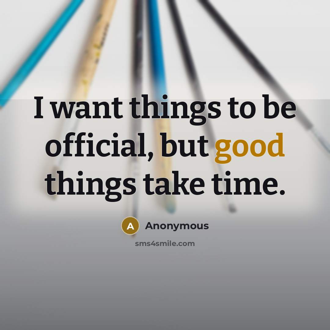 “I want things to be official, but good things take time.” quote by Anonymous