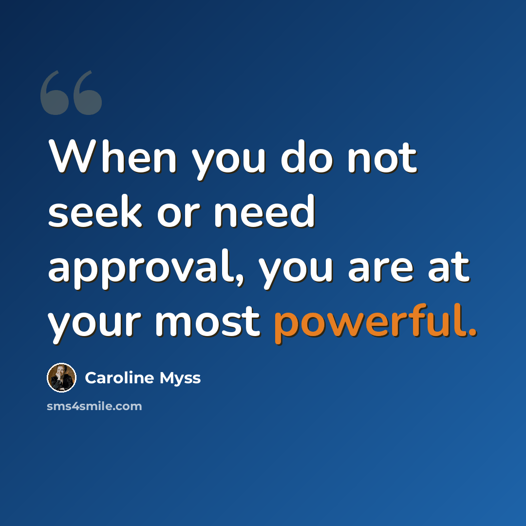 “When you do not seek or need approval, you are at your most powerful.” quote by Caroline Myss