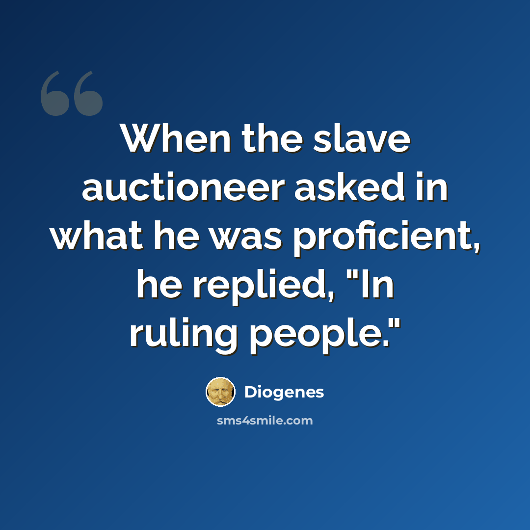 “When the slave auctioneer asked in what he was proficient, he replied, "In ruling people."” quote by Diogenes