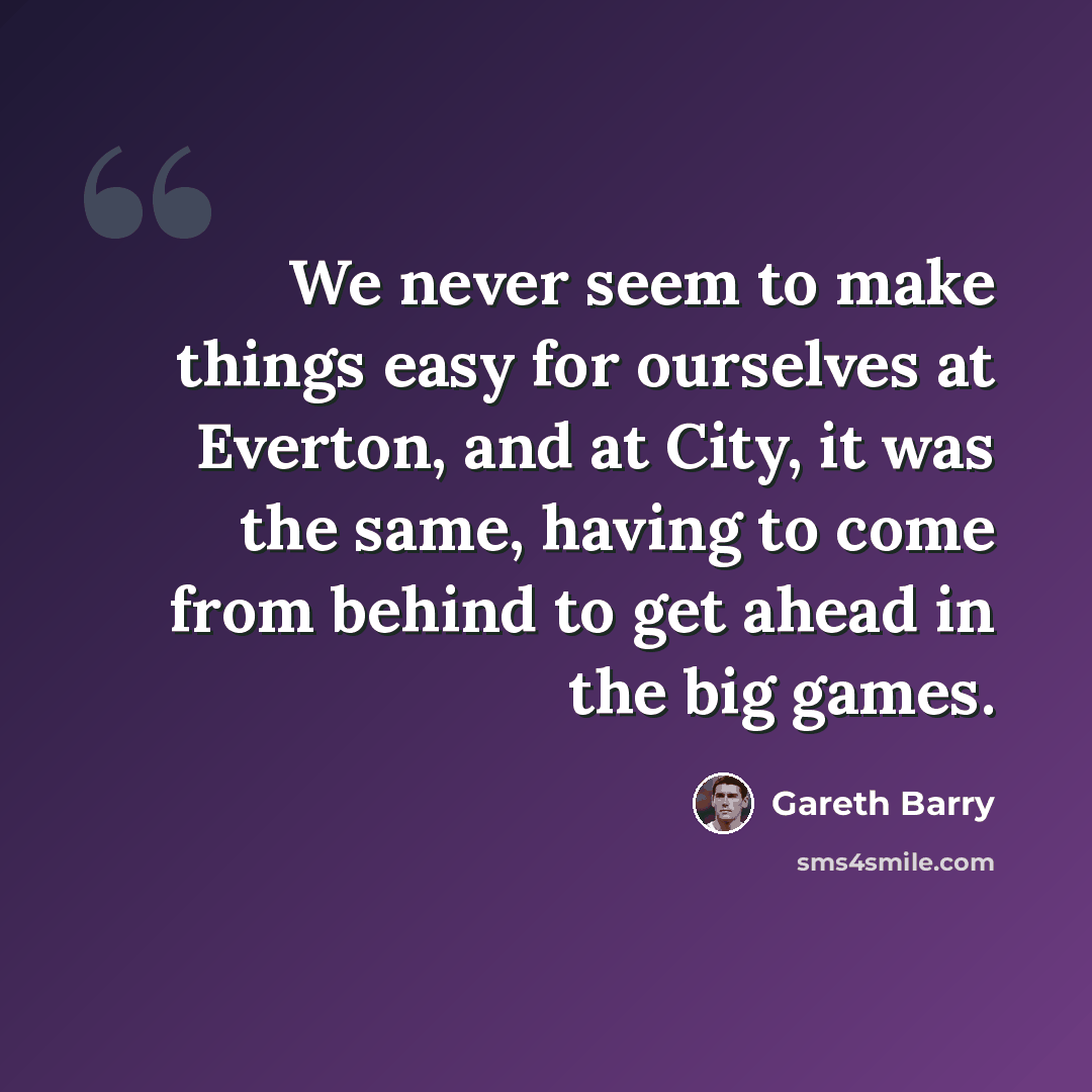 “We never seem to make things easy for ourselves at Everton, and at City, it was the same, having to come from behind to get ahead in the big games.” quote by Gareth Barry