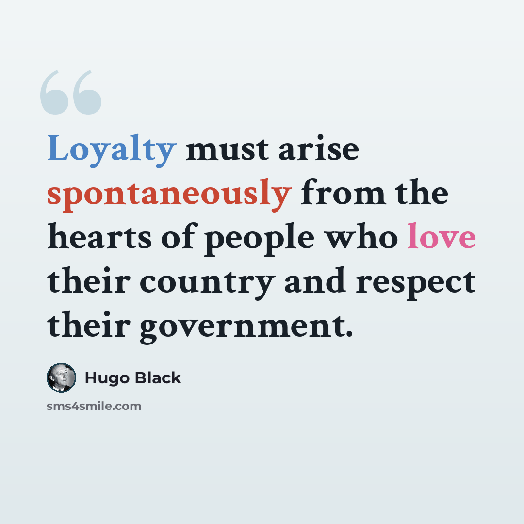 “Loyalty must arise spontaneously from the hearts of people who love their country and respect their government.” quote by Hugo Black