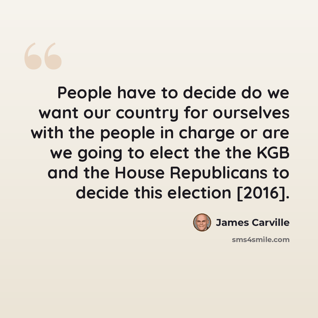 “People have to decide do we want our country for ourselves with the people in charge or are we going to elect the the KGB and the House Republicans to decide this election [2016].” quote by James Carville