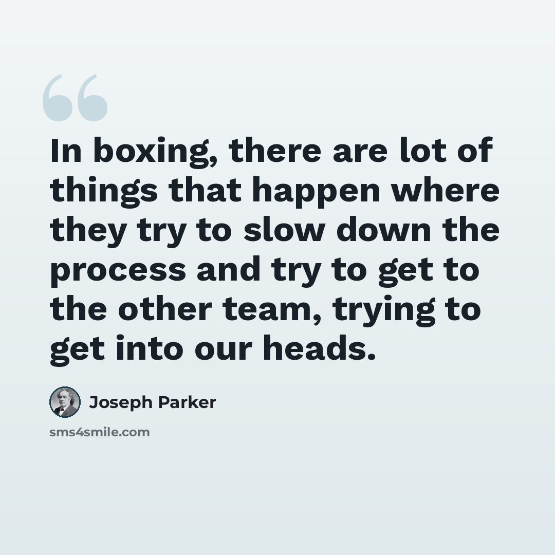“In boxing, there are lot of things that happen where they try to slow down the process and try to get to the other team, trying to get into our heads.” quote by Joseph Parker