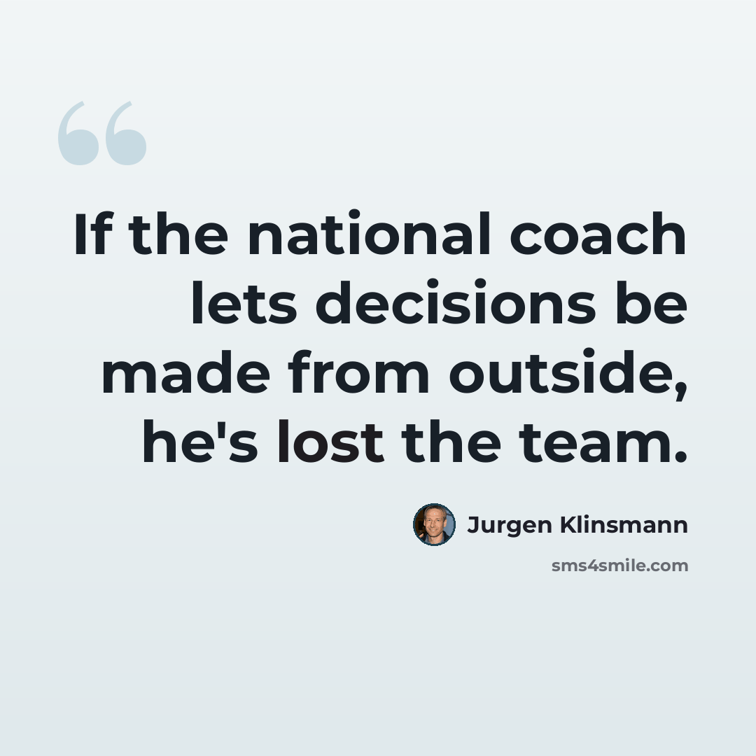 “If the national coach lets decisions be made from outside, he's lost the team.” quote by Jurgen Klinsmann
