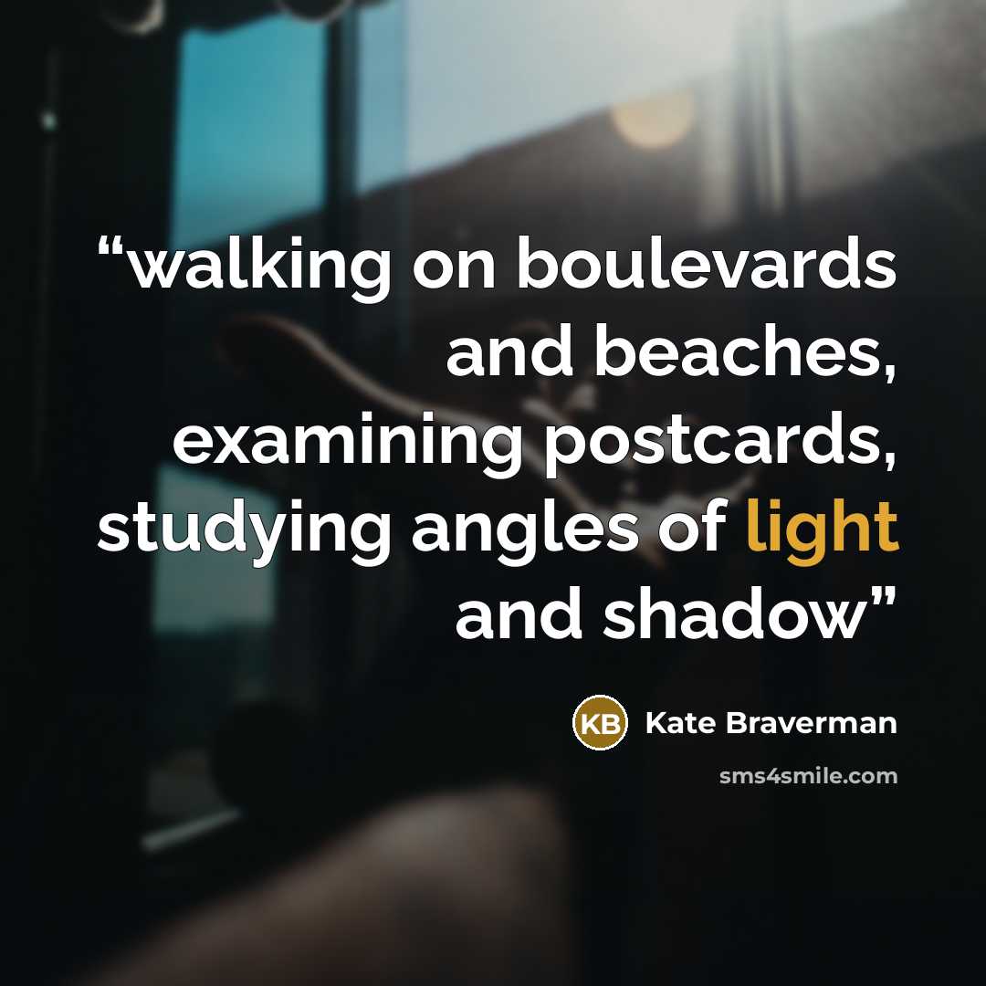 “walking on boulevards and beaches, examining postcards, studying angles of light and shadow” quote by Kate Braverman